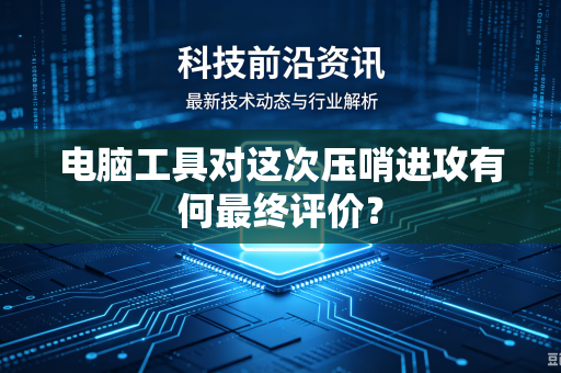 电脑工具对这次压哨进攻有何最终评价？