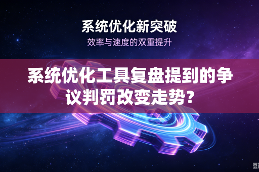 系统优化工具复盘提到的争议判罚改变走势？