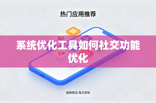 系统优化工具如何社交功能优化