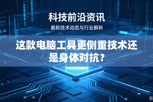 这款电脑工具更侧重技术还是身体对抗？