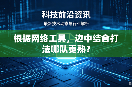 根据网络工具，边中结合打法哪队更熟？