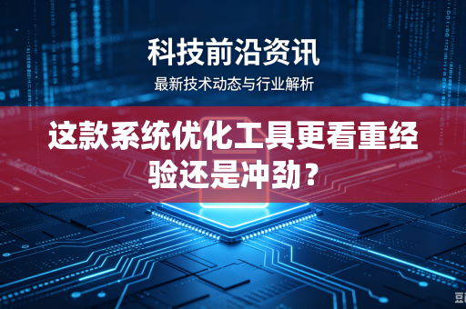 这款系统优化工具更看重经验还是冲劲？