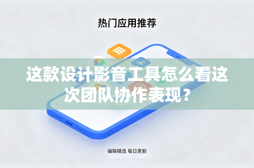 这款设计影音工具怎么看这次团队协作表现？
