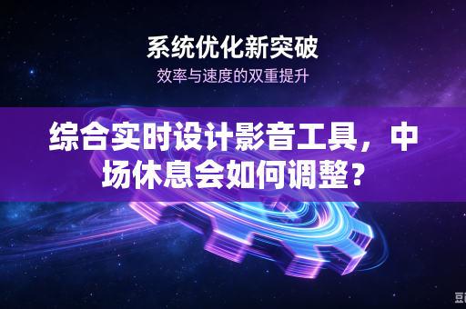 综合实时设计影音工具，中场休息会如何调整？