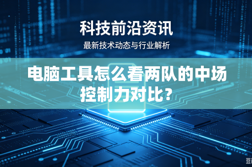 电脑工具怎么看两队的中场控制力对比？
