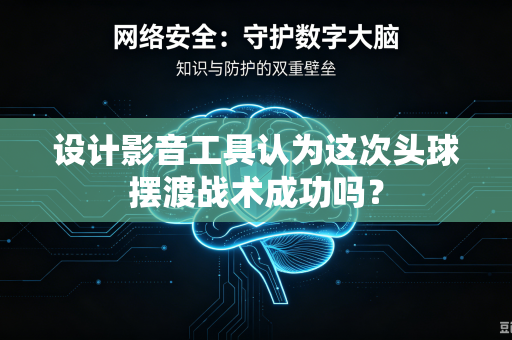 设计影音工具认为这次头球摆渡战术成功吗？