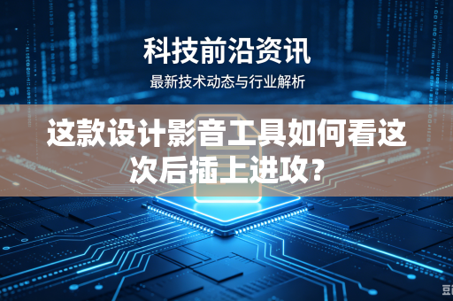 这款设计影音工具如何看这次后插上进攻？