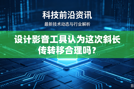 设计影音工具认为这次斜长传转移合理吗？