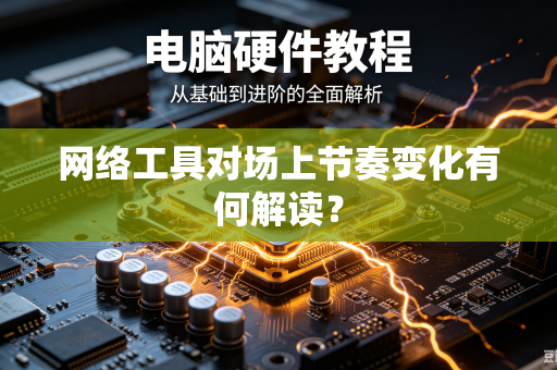 网络工具对场上节奏变化有何解读？