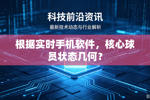 根据实时手机软件，核心球员状态几何？
