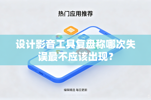 设计影音工具复盘称哪次失误最不应该出现？