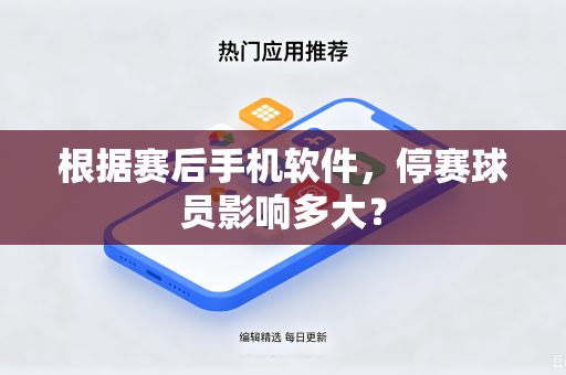 根据赛后手机软件，停赛球员影响多大？
