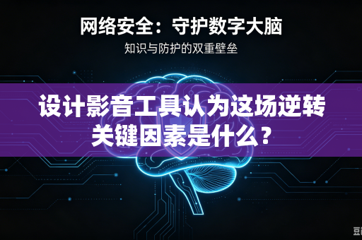设计影音工具认为这场逆转关键因素是什么？