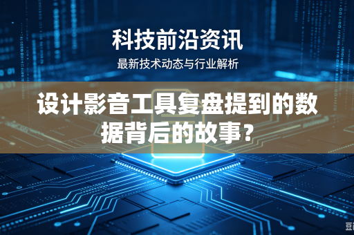 设计影音工具复盘提到的数据背后的故事？