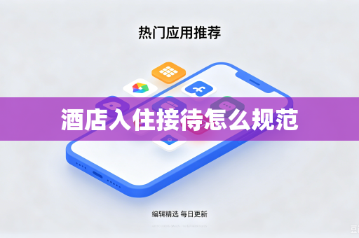 酒店入住接待怎么规范-第1张图片-电脑手机工具软件下载 - 免费实用工具合集 | 联启科技