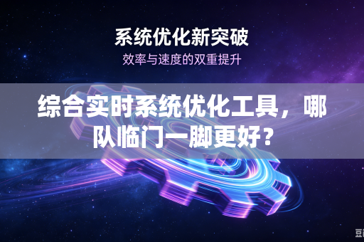 综合实时系统优化工具，哪队临门一脚更好？