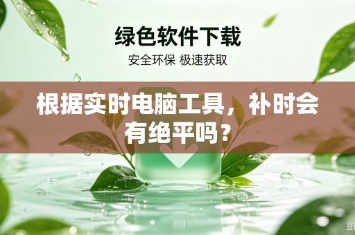 根据实时电脑工具，补时会有绝平吗？