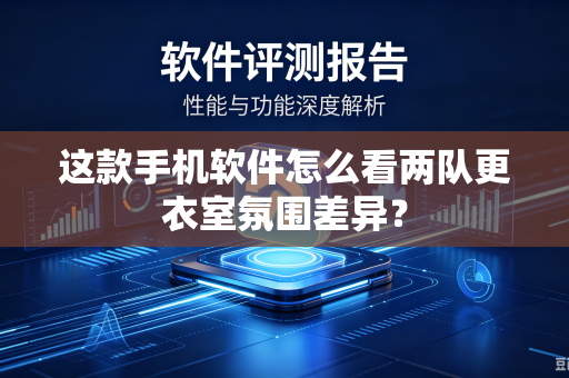 这款手机软件怎么看两队更衣室氛围差异？