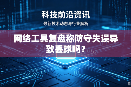 网络工具复盘称防守失误导致丢球吗？