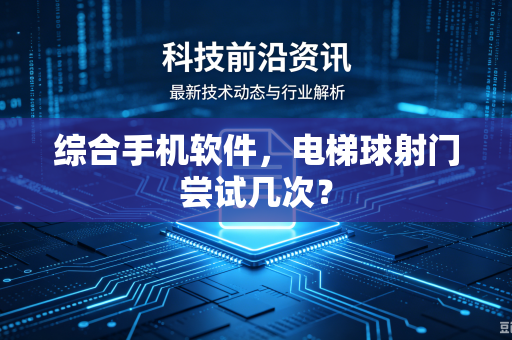 综合手机软件，电梯球射门尝试几次？
