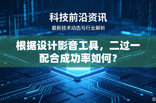 根据设计影音工具，二过一配合成功率如何？