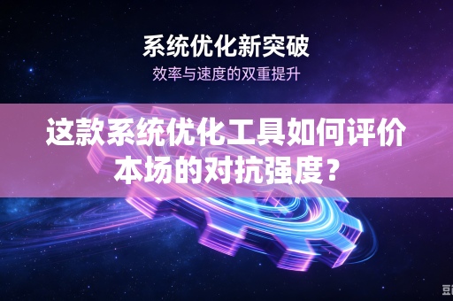 这款系统优化工具如何评价本场的对抗强度？