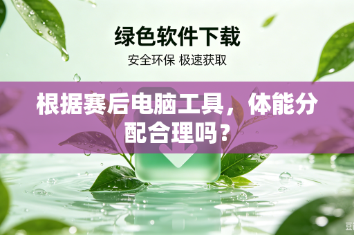 根据赛后电脑工具，体能分配合理吗？