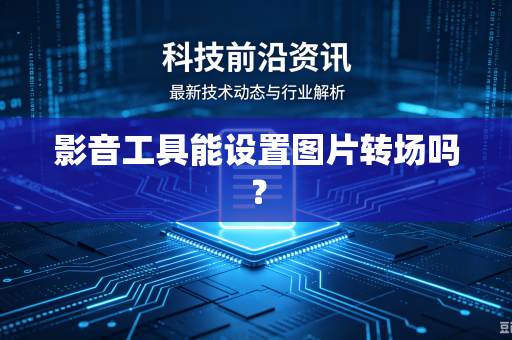 影音工具能设置图片转场吗？