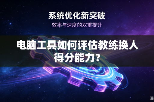 电脑工具如何评估教练换人得分能力？