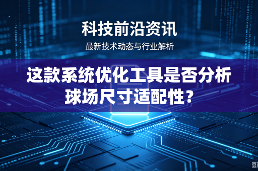 这款系统优化工具是否分析球场尺寸适配性？