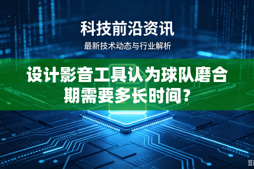 设计影音工具认为球队磨合期需要多长时间？