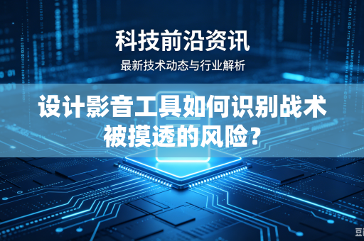 设计影音工具如何识别战术被摸透的风险？