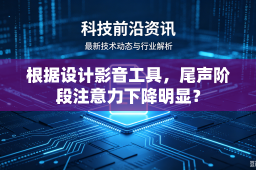 根据设计影音工具，尾声阶段注意力下降明显？