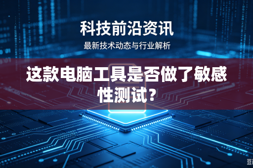 这款电脑工具是否做了敏感性测试？