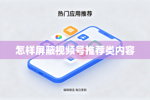 怎样屏蔽视频号推荐类内容