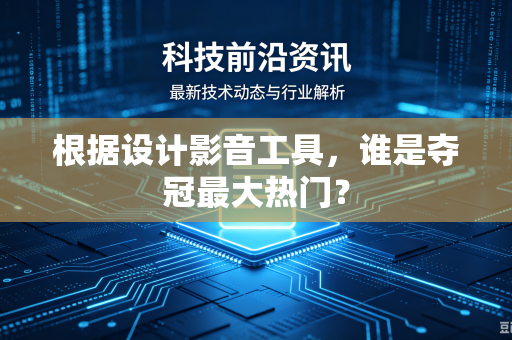 根据设计影音工具，谁是夺冠最大热门？