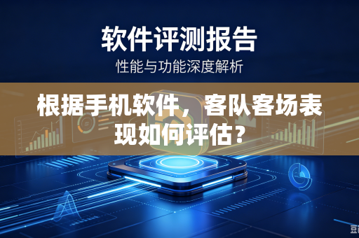 根据手机软件，客队客场表现如何评估？
