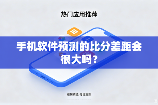 手机软件预测的比分差距会很大吗？