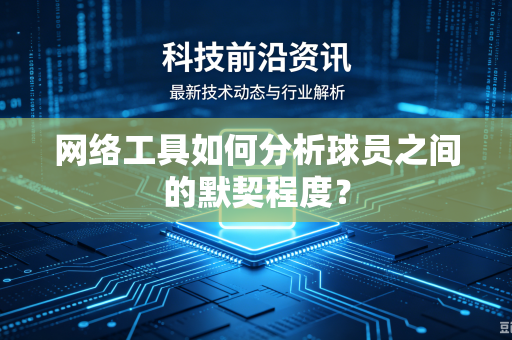 网络工具如何分析球员之间的默契程度？