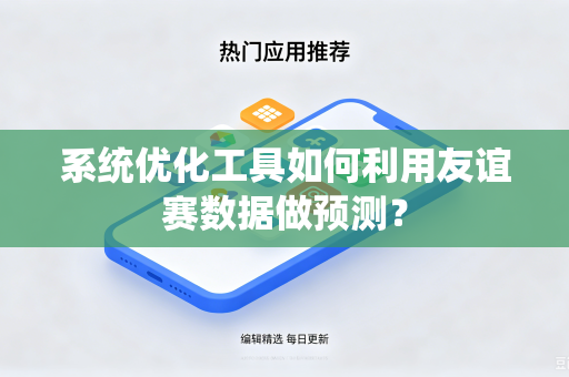 系统优化工具如何利用友谊赛数据做预测？