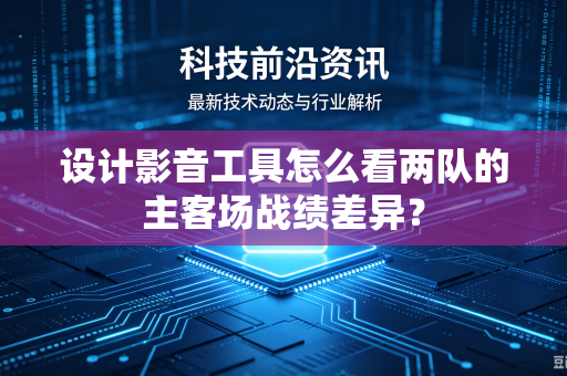 设计影音工具怎么看两队的主客场战绩差异？