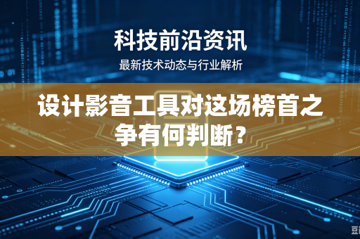设计影音工具对这场榜首之争有何判断？