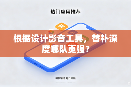 根据设计影音工具，替补深度哪队更强？