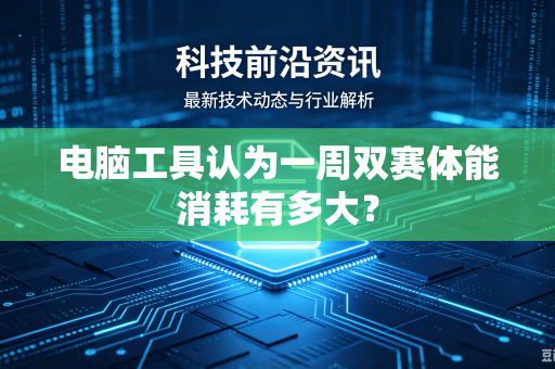 电脑工具认为一周双赛体能消耗有多大?-第1张图片-电脑手机工具软件下载 - 免费实用工具合集 | 联启科技 电脑工具认为一周双赛体能消耗有多大?-第1张图片-电脑手机工具软件下载 - 免费实用工具合集 | 联启科技