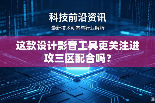 这款设计影音工具更关注进攻三区配合吗？