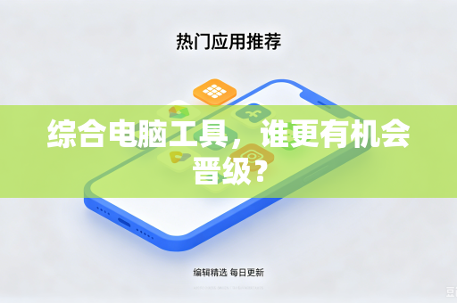 综合电脑工具，谁更有机会晋级？