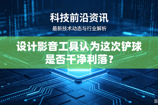 设计影音工具认为这次铲球是否干净利落？