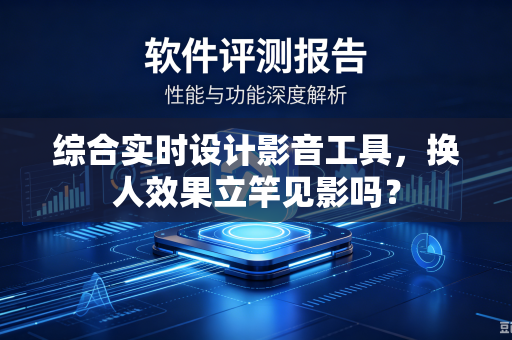 综合实时设计影音工具，换人效果立竿见影吗？