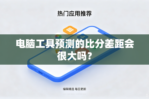 电脑工具预测的比分差距会很大吗？