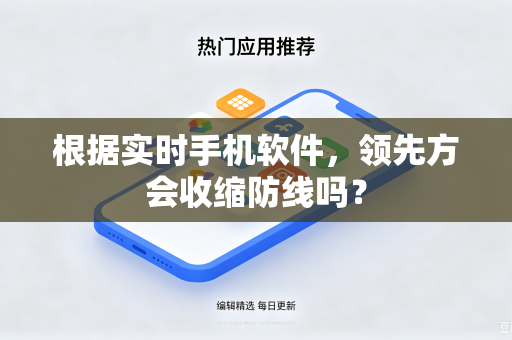 根据实时手机软件，领先方会收缩防线吗？